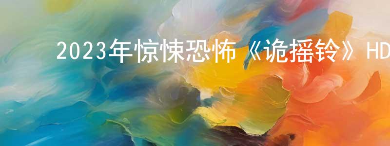 蔡金娟的动漫综艺大全,2023年惊悚恐怖《诡摇铃》HD国语中字迅雷下载_电影天堂